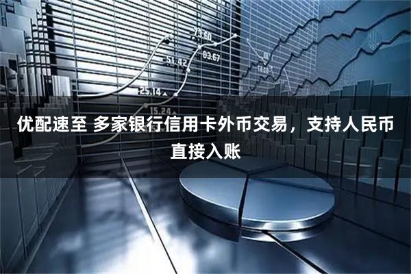 优配速至 多家银行信用卡外币交易，支持人民币直接入账