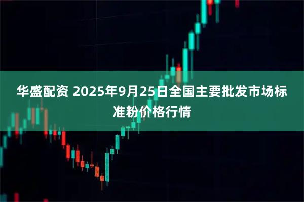 华盛配资 2025年9月25日全国主要批发市场标准粉价格行情