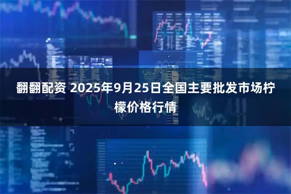 翻翻配资 2025年9月25日全国主要批发市场柠檬价格行情