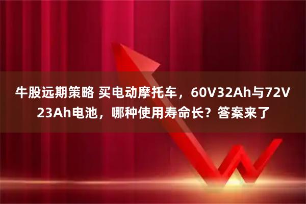 牛股远期策略 买电动摩托车，60V32Ah与72V23Ah电池，哪种使用寿命长？答案来了