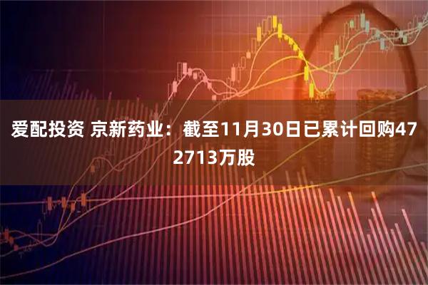 爱配投资 京新药业：截至11月30日已累计回购472713万股